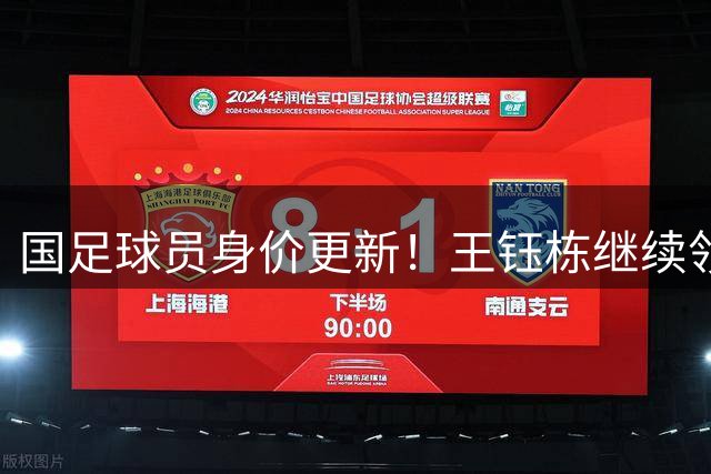 国足球员身价更新！王钰栋继续领跑，武磊仅25万欧，李昊成最大惊喜
